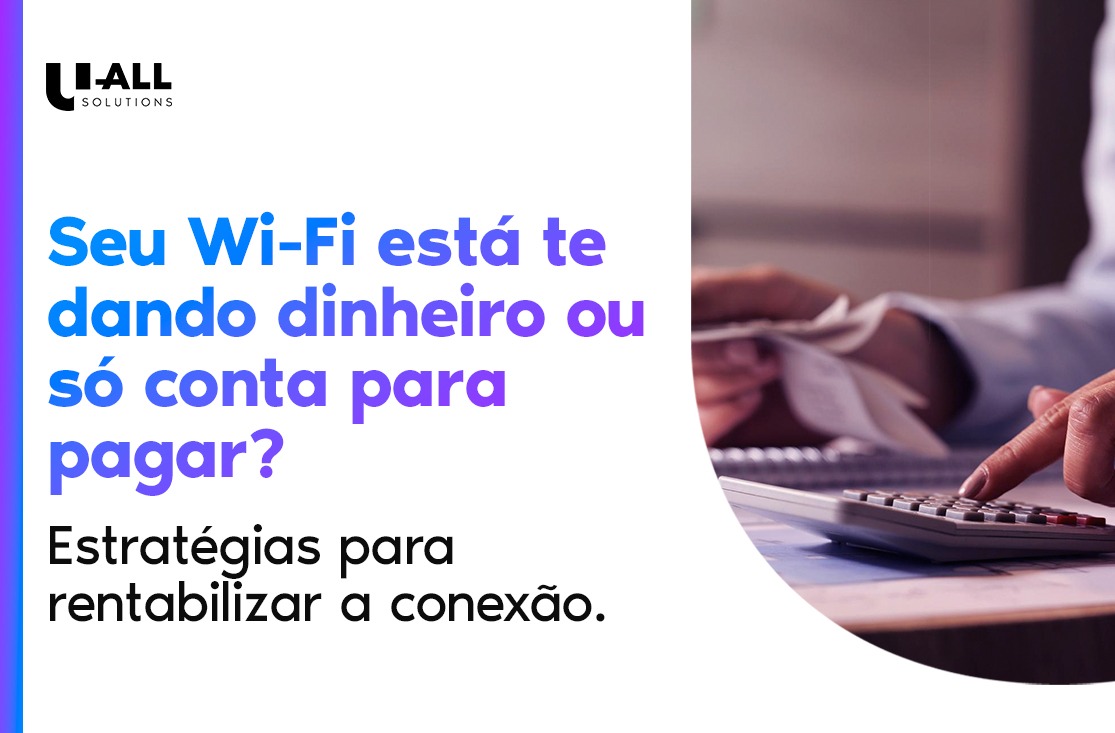 O seu Wi-Fi está te dando dinheiro ou só conta para pagar? Estratégias para rentabilizar a conexão